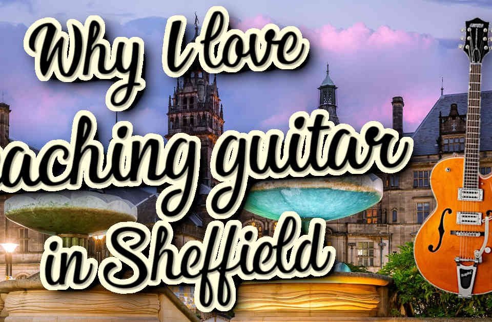 Why I love teaching guitar in Sheffield